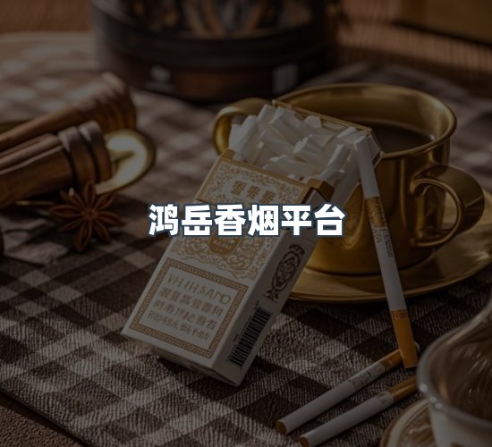 关于鸿岳香烟平台